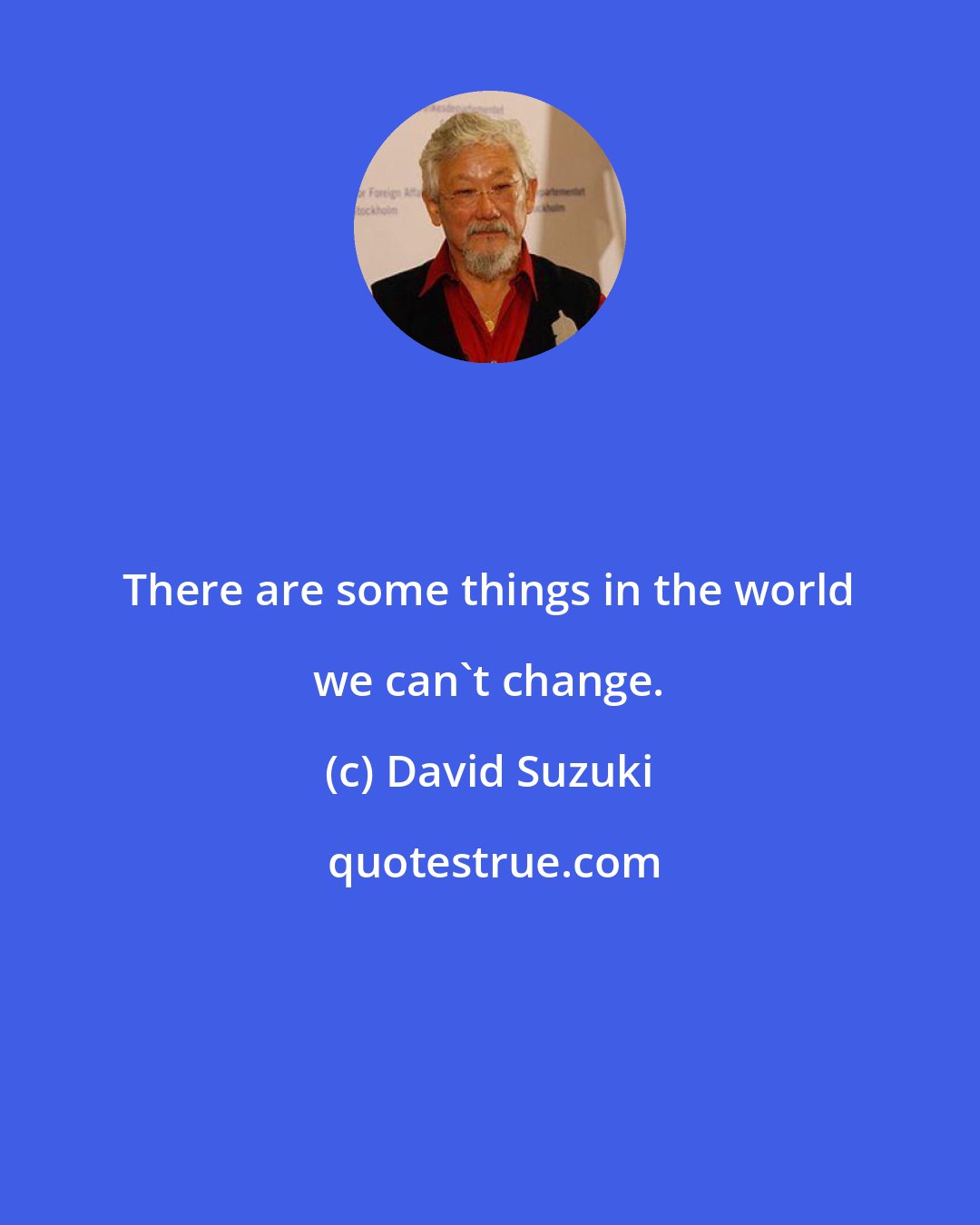 David Suzuki: There are some things in the world we can't change.