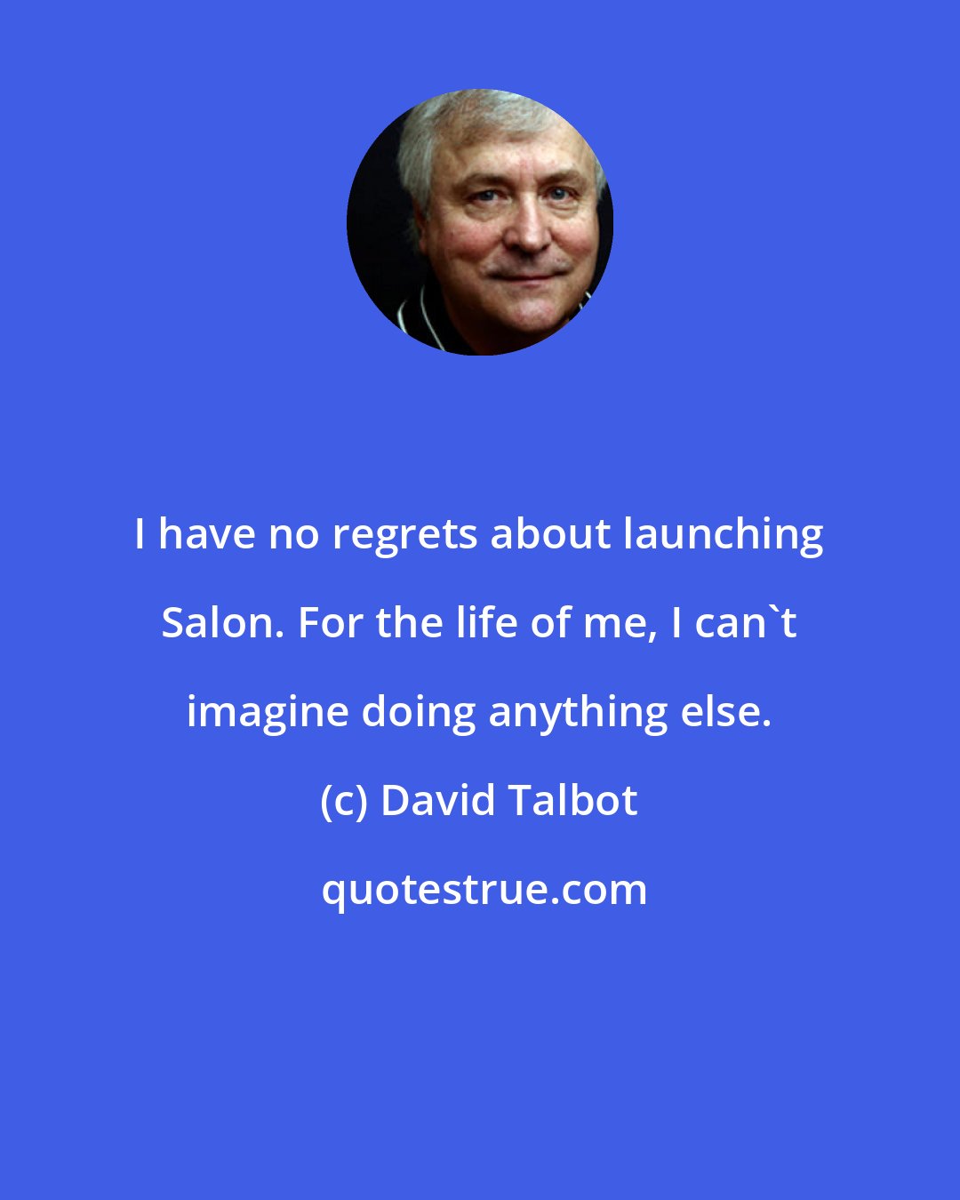 David Talbot: I have no regrets about launching Salon. For the life of me, I can't imagine doing anything else.