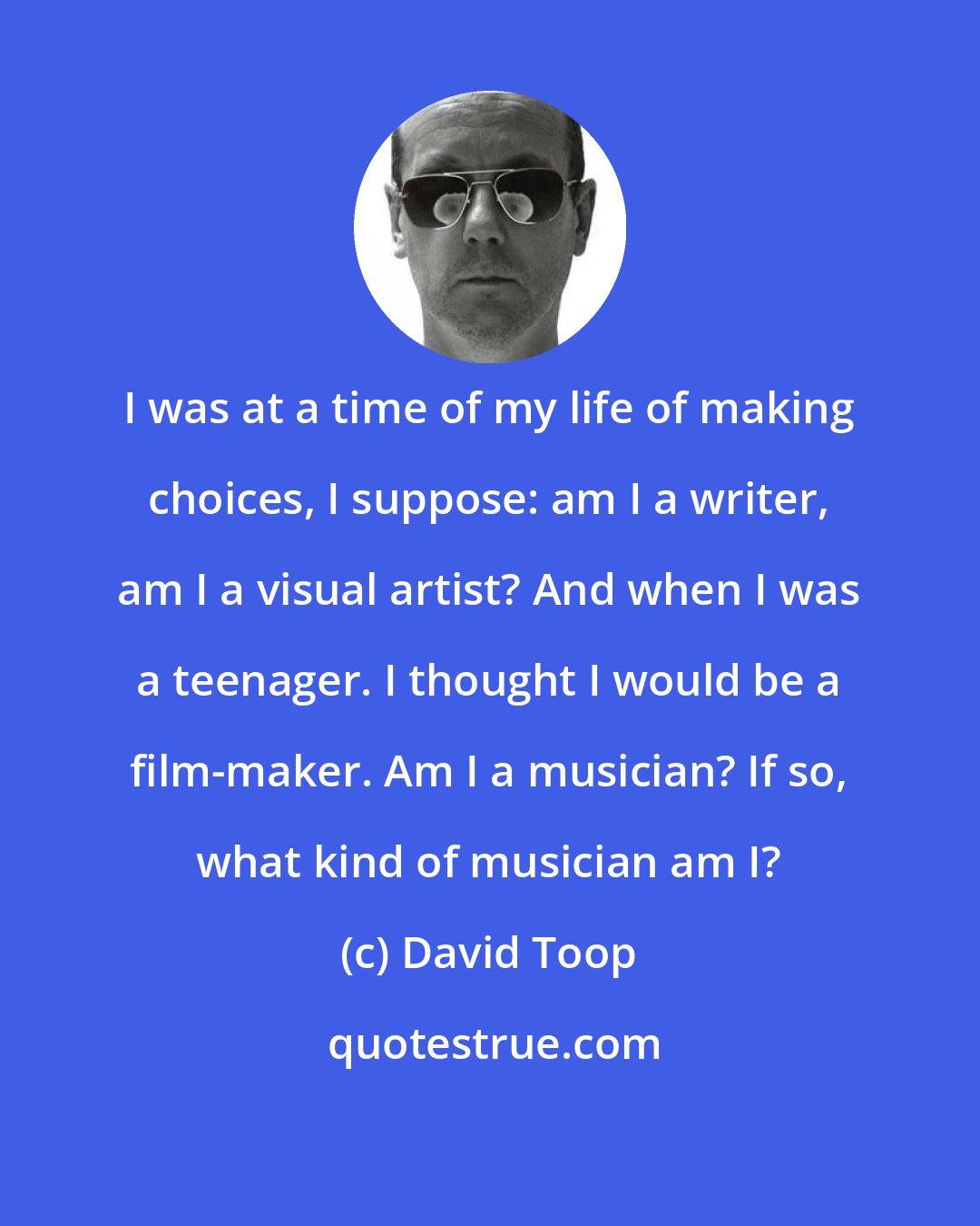 David Toop: I was at a time of my life of making choices, I suppose: am I a writer, am I a visual artist? And when I was a teenager. I thought I would be a film-maker. Am I a musician? If so, what kind of musician am I?