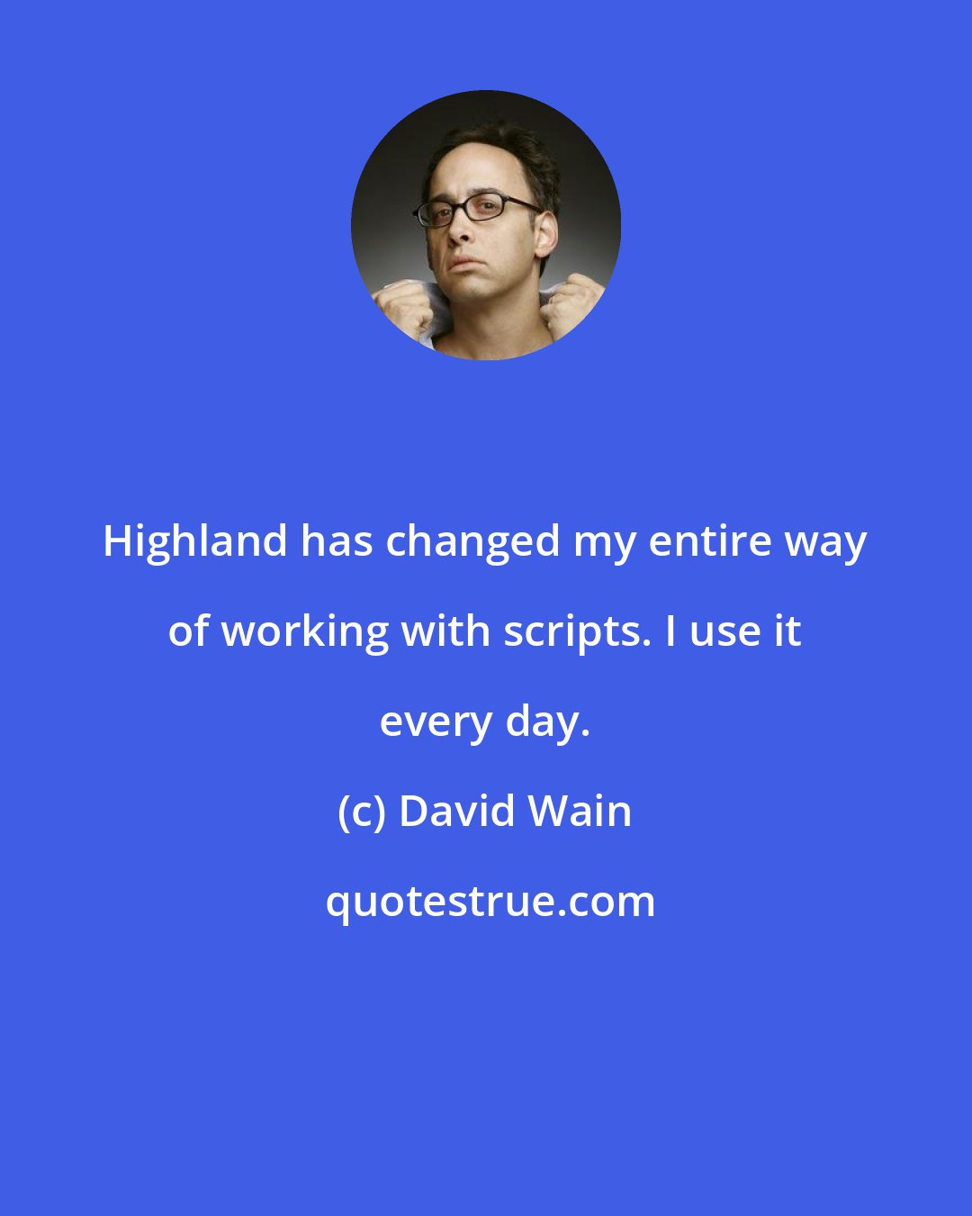 David Wain: Highland has changed my entire way of working with scripts. I use it every day.