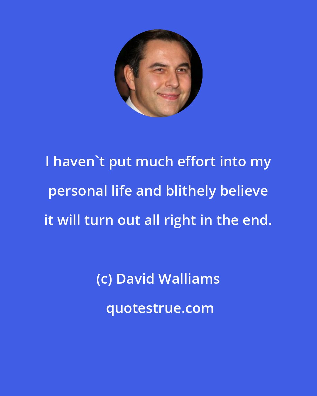 David Walliams: I haven't put much effort into my personal life and blithely believe it will turn out all right in the end.