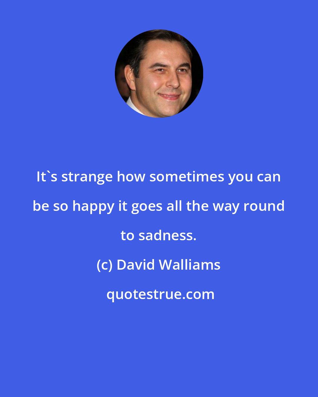 David Walliams: It's strange how sometimes you can be so happy it goes all the way round to sadness.