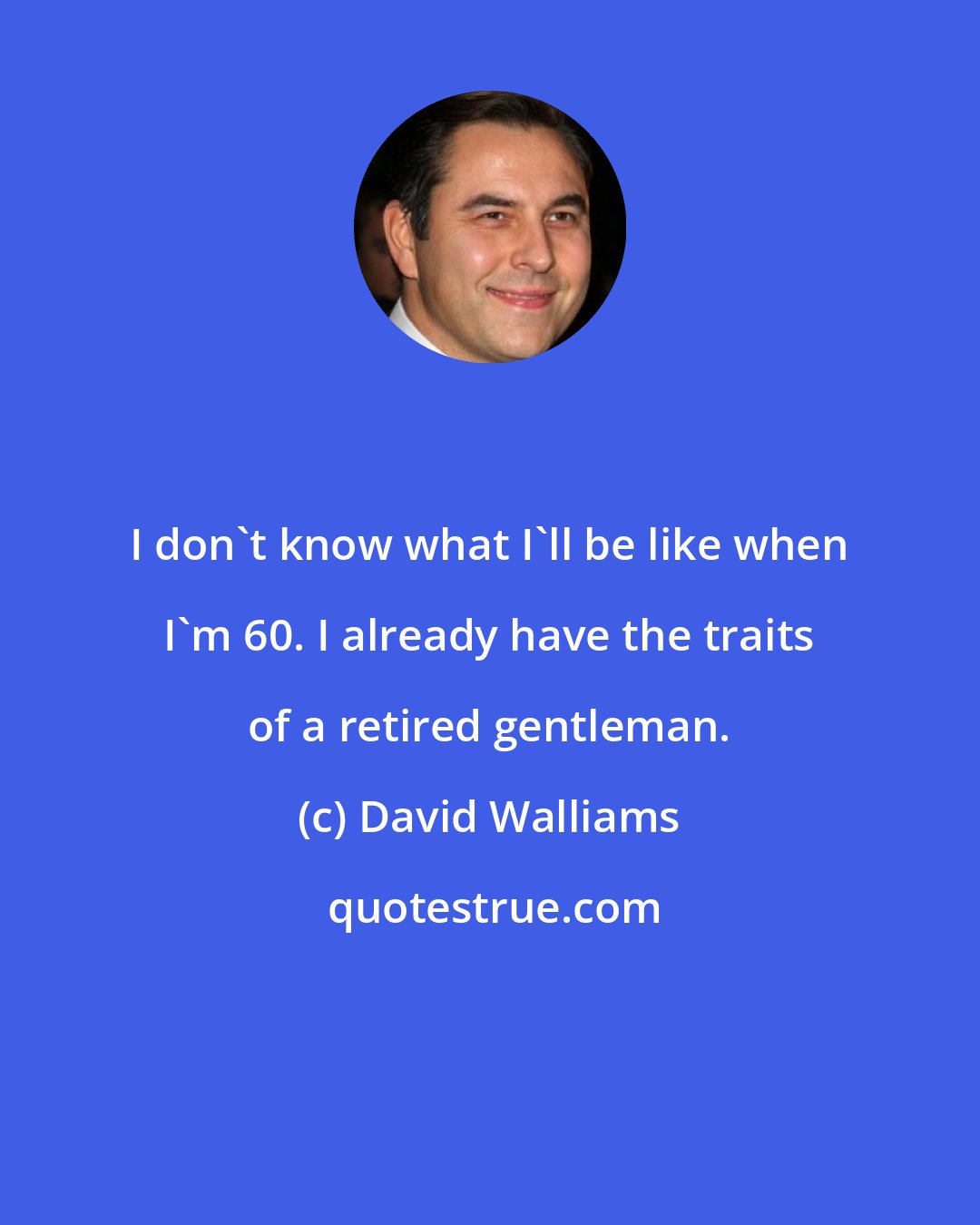 David Walliams: I don't know what I'll be like when I'm 60. I already have the traits of a retired gentleman.