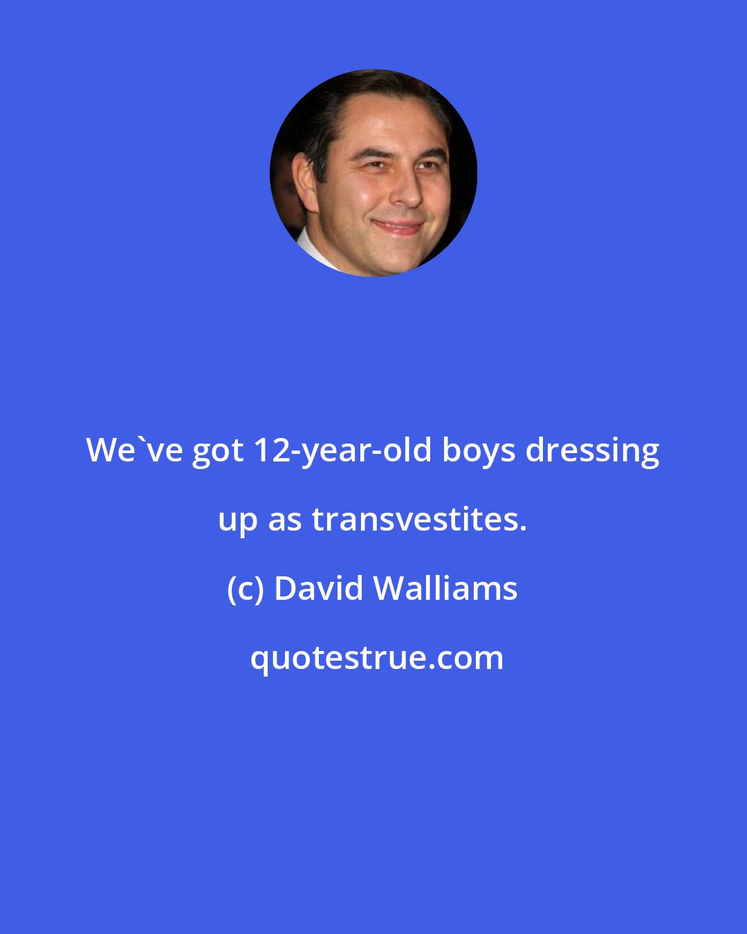 David Walliams: We've got 12-year-old boys dressing up as transvestites.