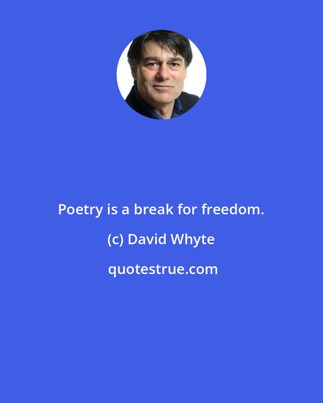 David Whyte: Poetry is a break for freedom.