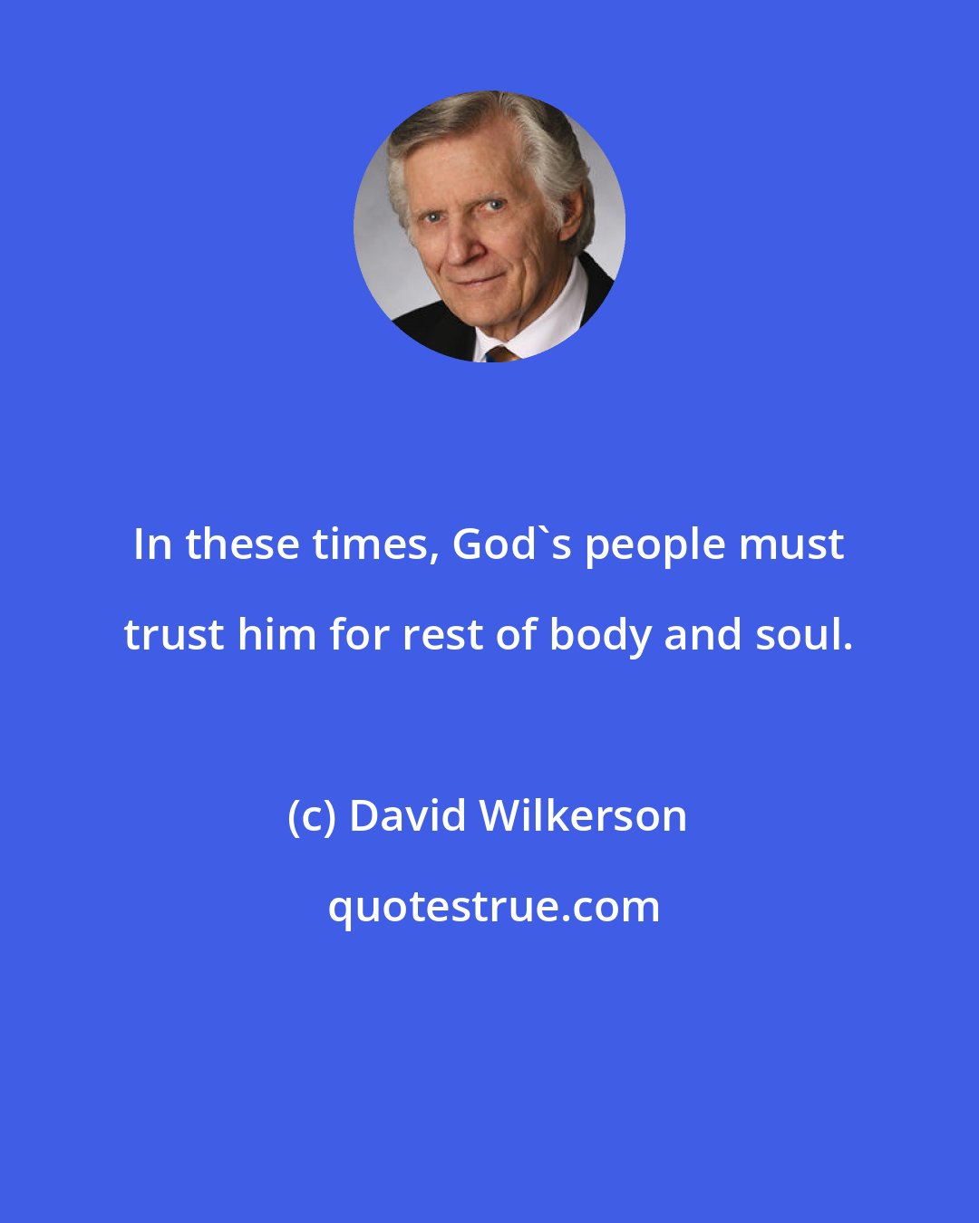 David Wilkerson: In these times, God's people must trust him for rest of body and soul.