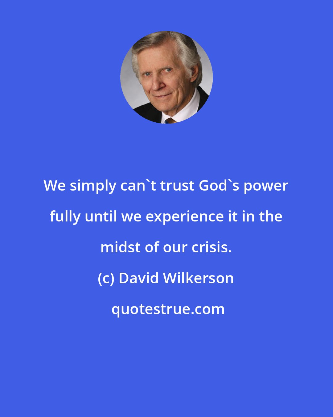 David Wilkerson: We simply can't trust God's power fully until we experience it in the midst of our crisis.