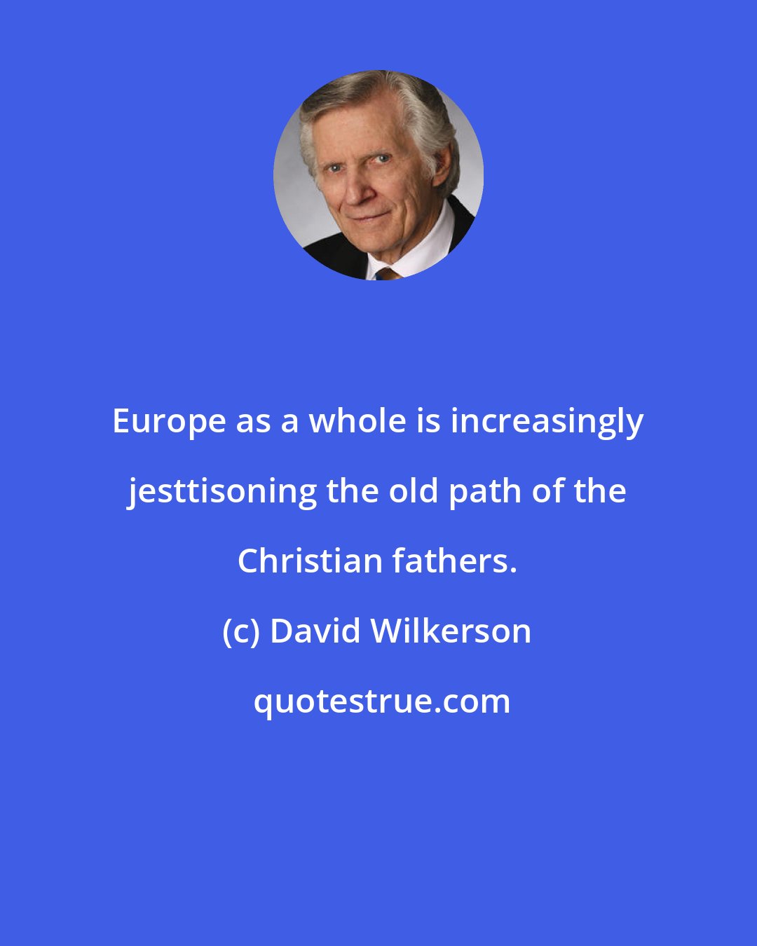 David Wilkerson: Europe as a whole is increasingly jesttisoning the old path of the Christian fathers.