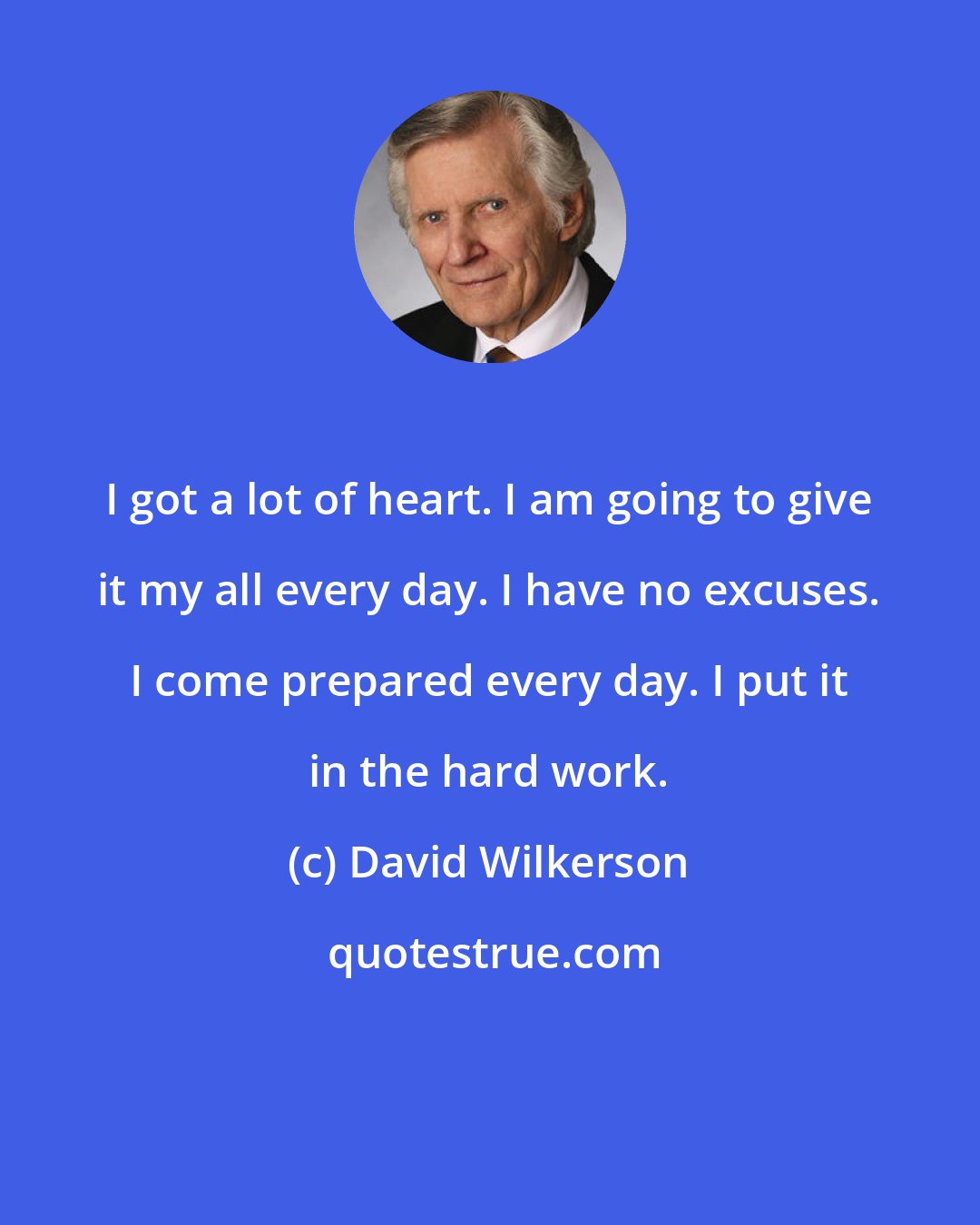 David Wilkerson: I got a lot of heart. I am going to give it my all every day. I have no excuses. I come prepared every day. I put it in the hard work.