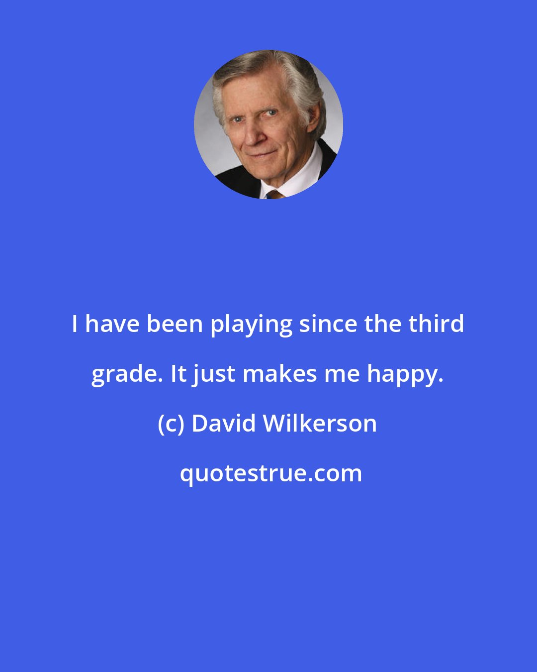 David Wilkerson: I have been playing since the third grade. It just makes me happy.