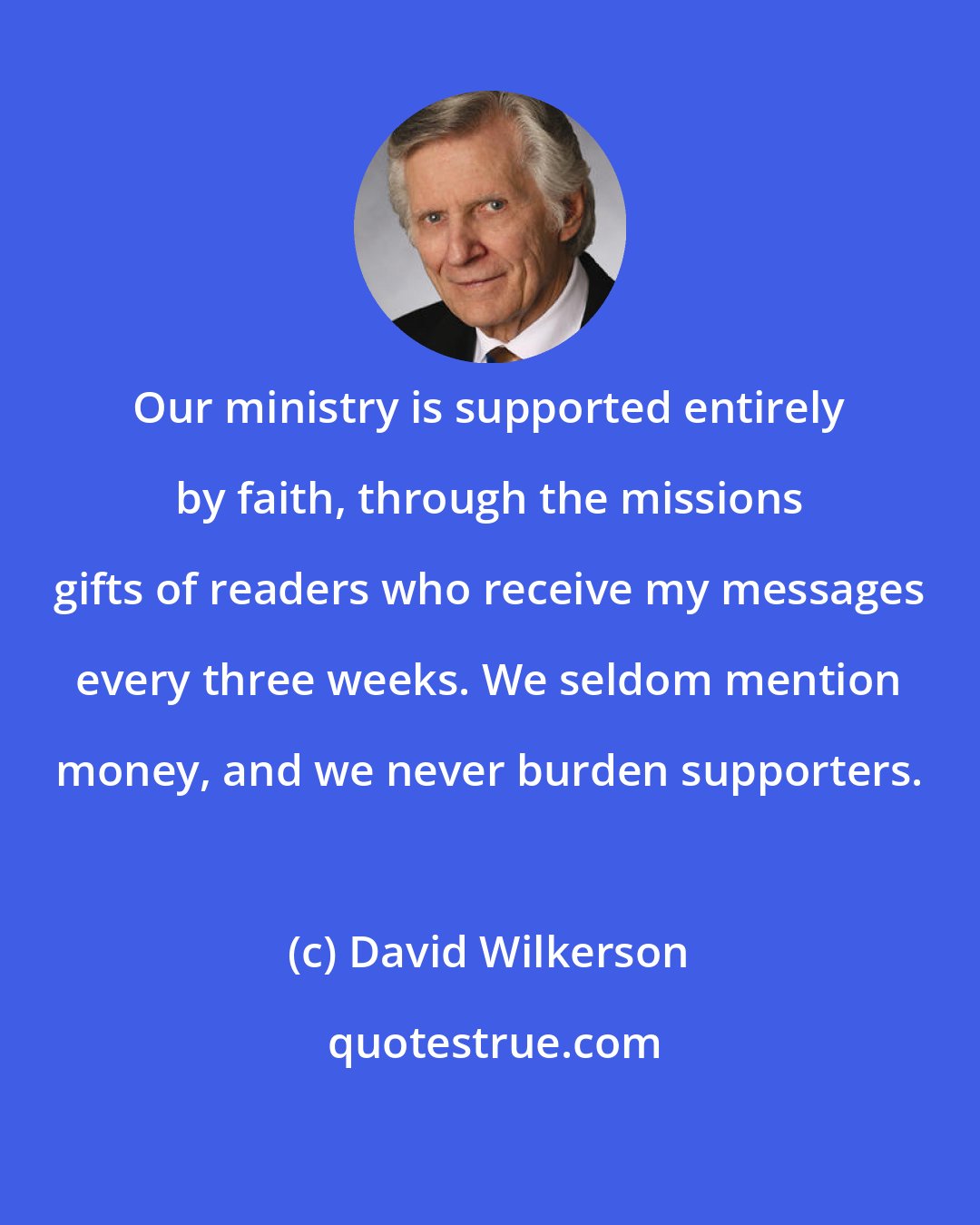 David Wilkerson: Our ministry is supported entirely by faith, through the missions gifts of readers who receive my messages every three weeks. We seldom mention money, and we never burden supporters.