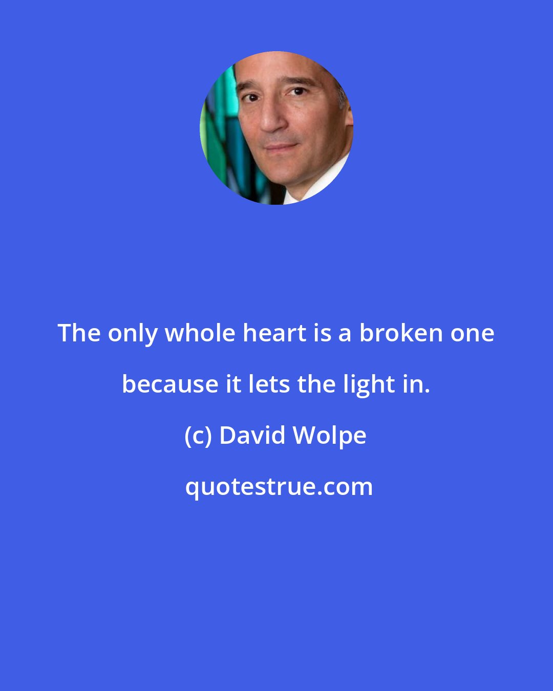David Wolpe: The only whole heart is a broken one because it lets the light in.