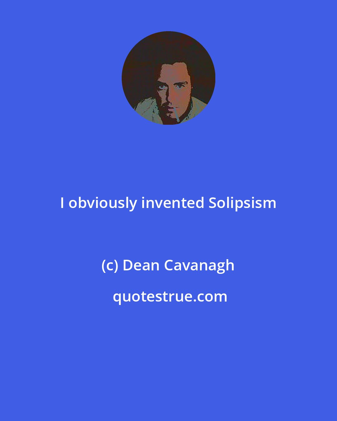 Dean Cavanagh: I obviously invented Solipsism