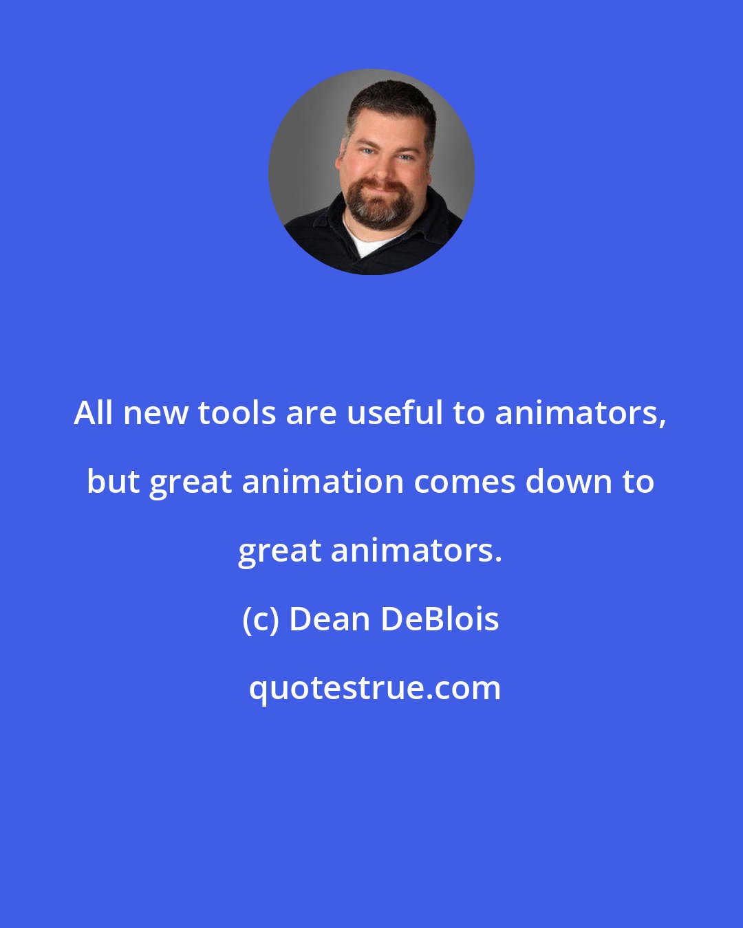 Dean DeBlois: All new tools are useful to animators, but great animation comes down to great animators.