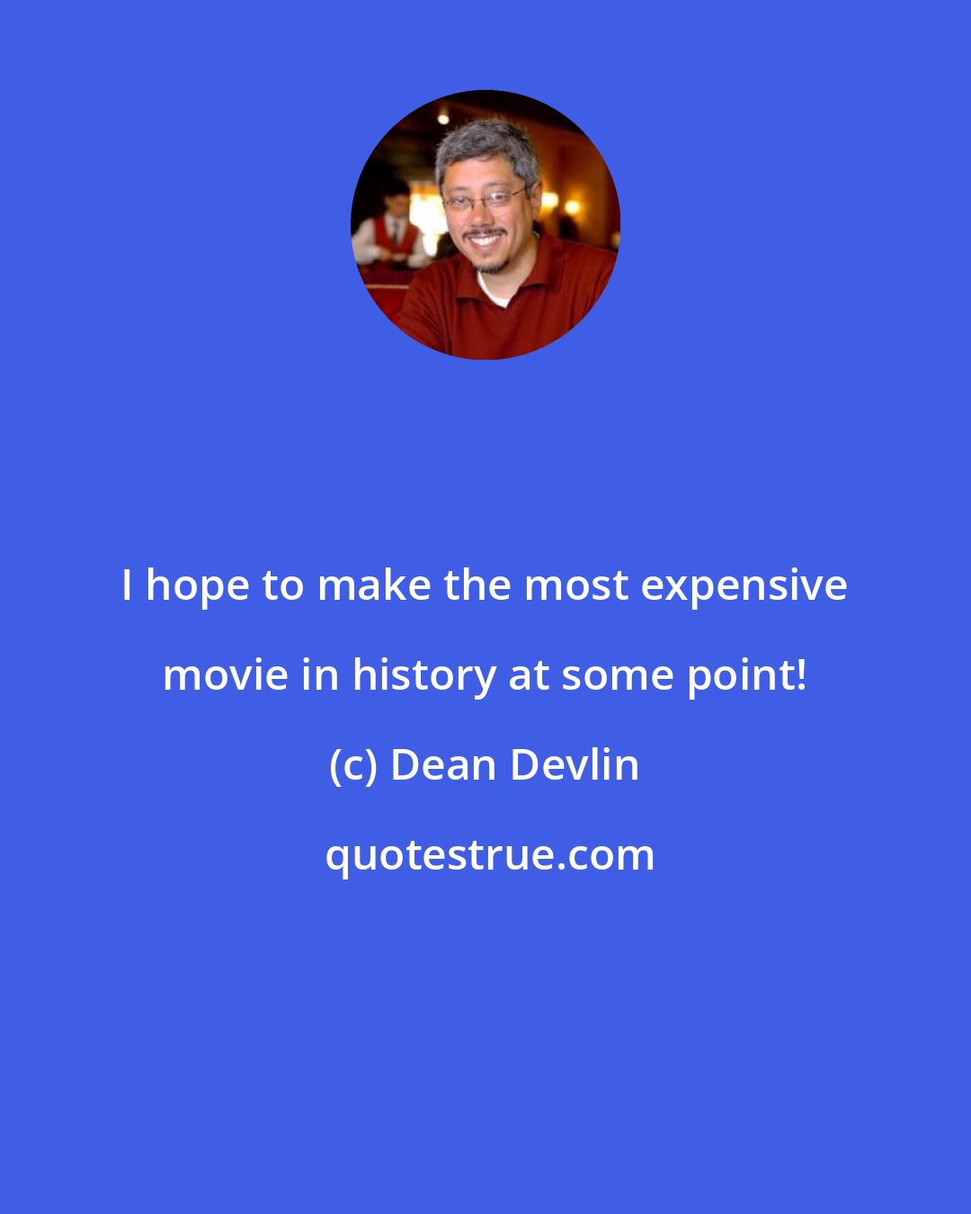 Dean Devlin: I hope to make the most expensive movie in history at some point!