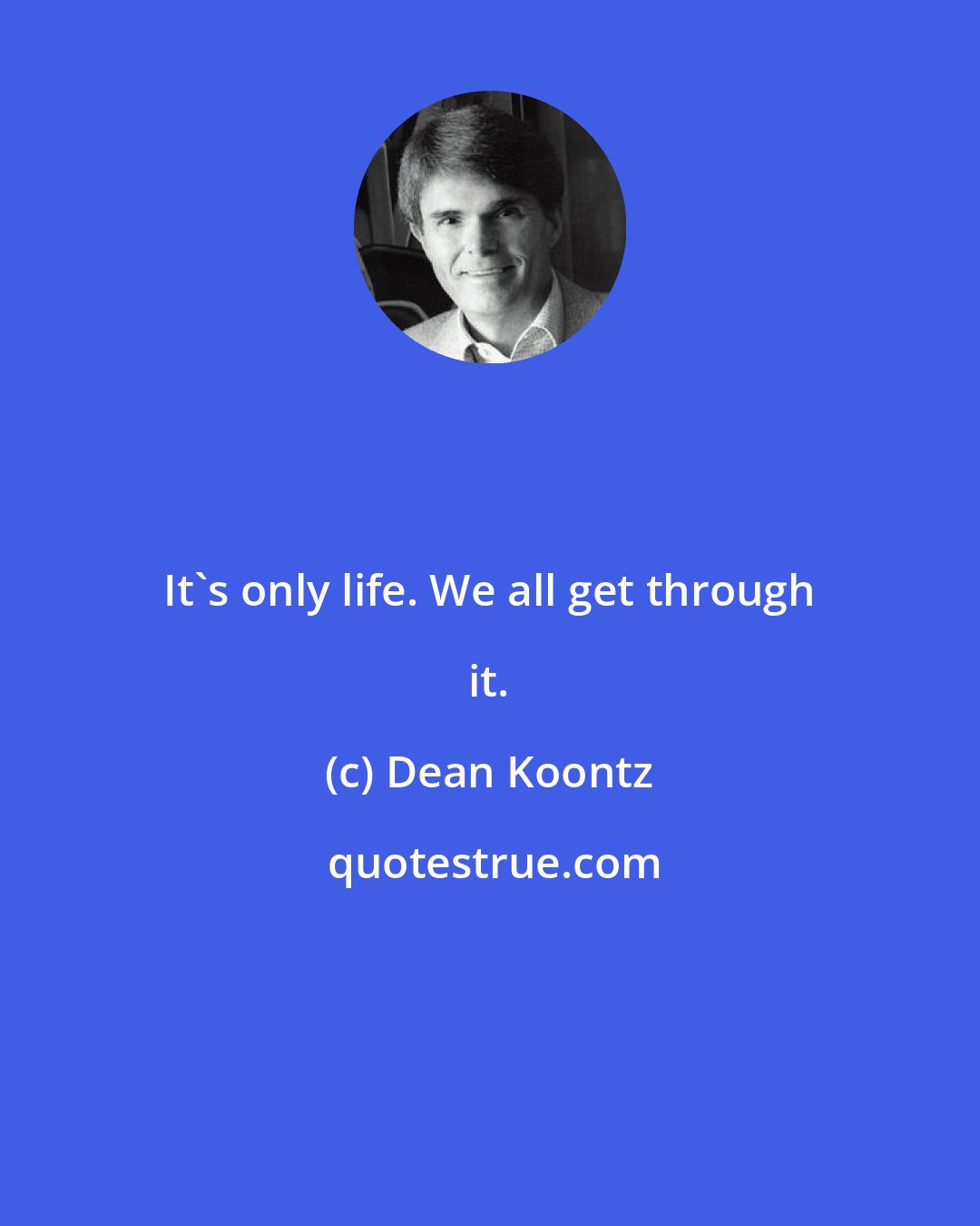 Dean Koontz: It's only life. We all get through it.