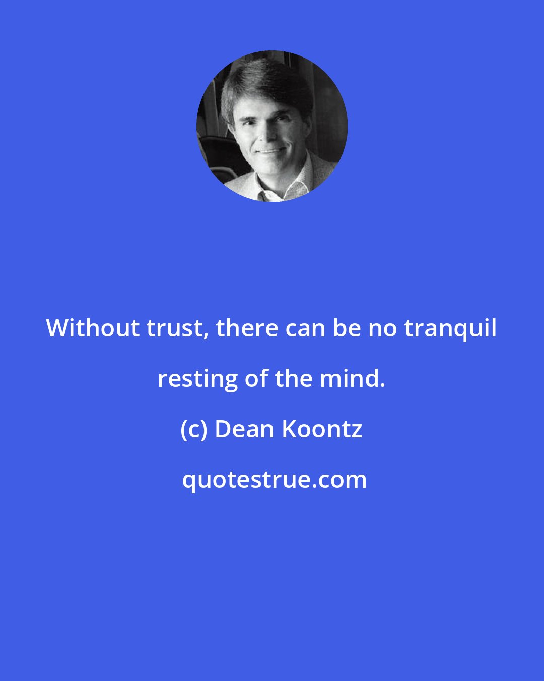 Dean Koontz: Without trust, there can be no tranquil resting of the mind.