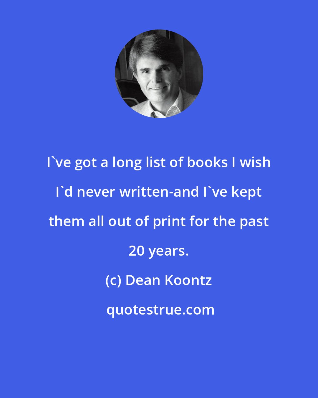 Dean Koontz: I've got a long list of books I wish I'd never written-and I've kept them all out of print for the past 20 years.