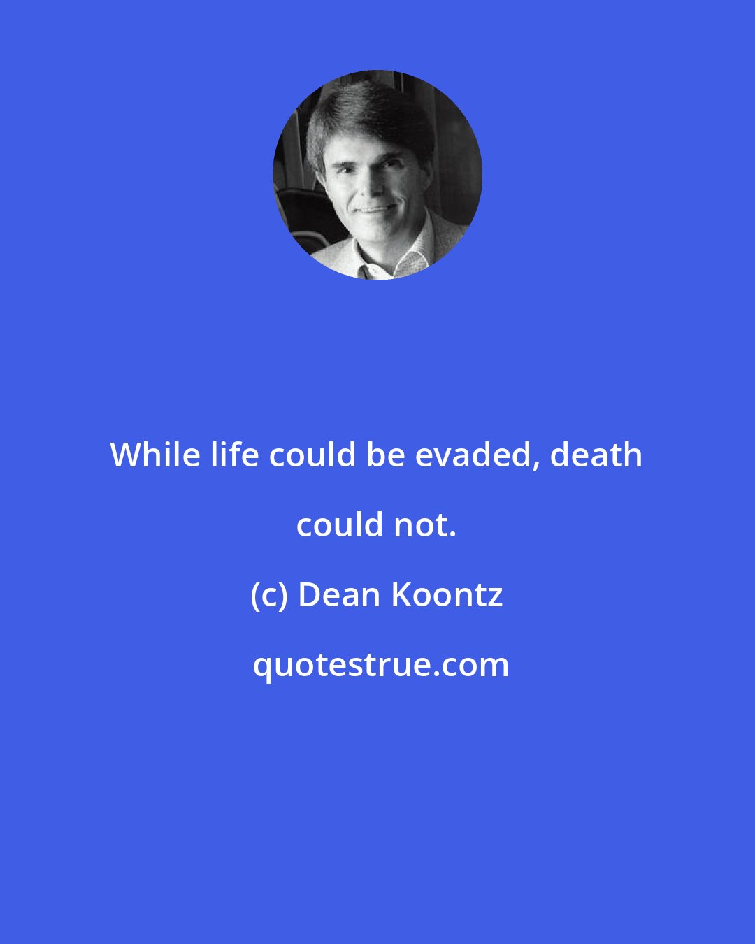 Dean Koontz: While life could be evaded, death could not.