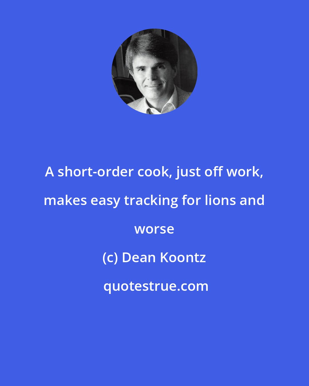 Dean Koontz: A short-order cook, just off work, makes easy tracking for lions and worse