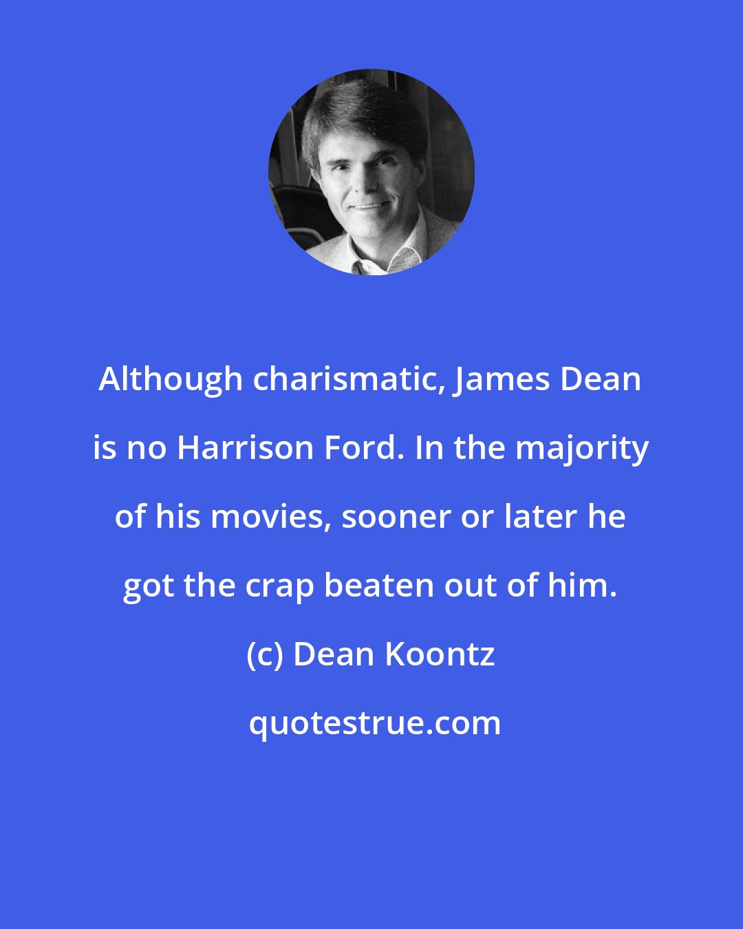 Dean Koontz: Although charismatic, James Dean is no Harrison Ford. In the majority of his movies, sooner or later he got the crap beaten out of him.