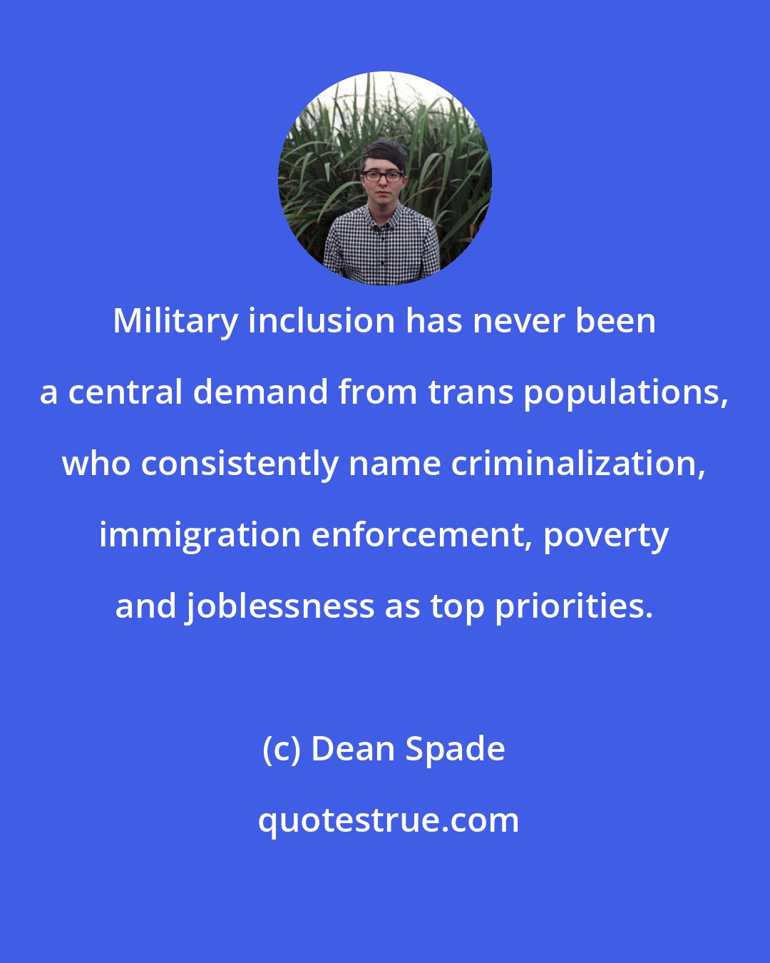 Dean Spade: Military inclusion has never been a central demand from trans populations, who consistently name criminalization, immigration enforcement, poverty and joblessness as top priorities.