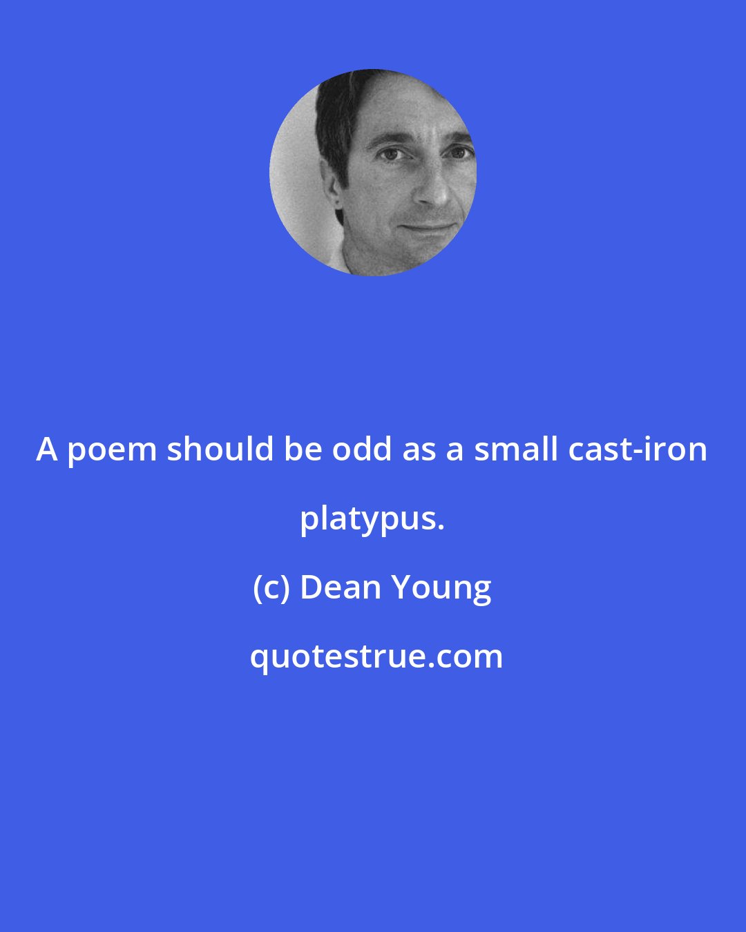 Dean Young: A poem should be odd as a small cast-iron platypus.