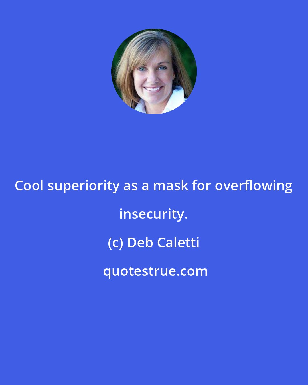 Deb Caletti: Cool superiority as a mask for overflowing insecurity.