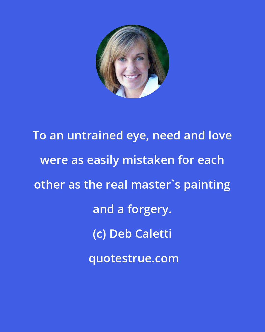 Deb Caletti: To an untrained eye, need and love were as easily mistaken for each other as the real master's painting and a forgery.