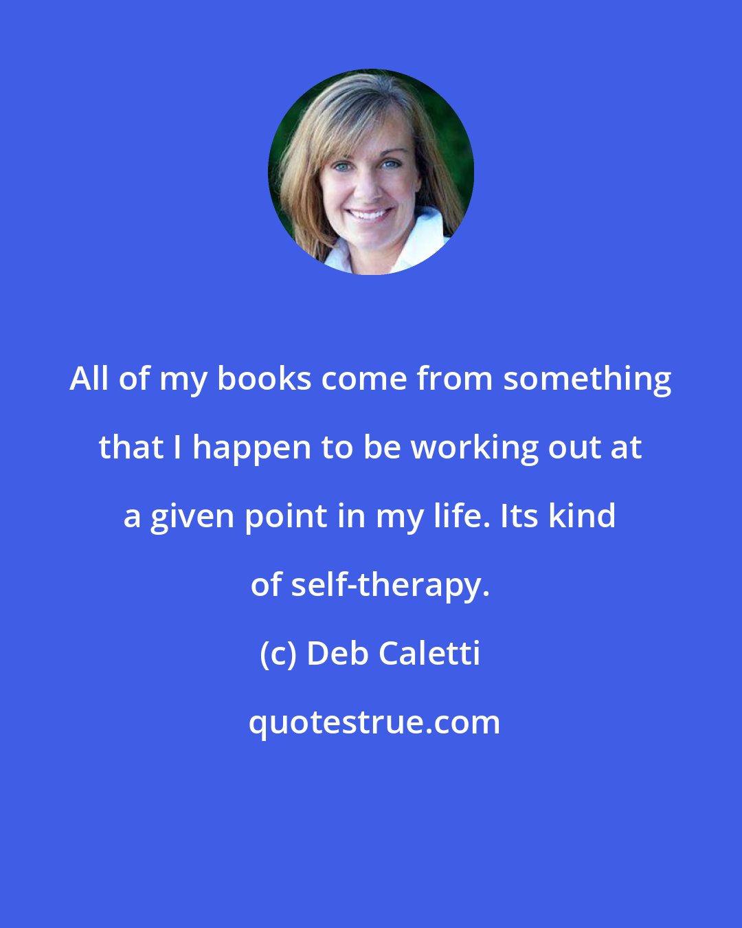 Deb Caletti: All of my books come from something that I happen to be working out at a given point in my life. Its kind of self-therapy.