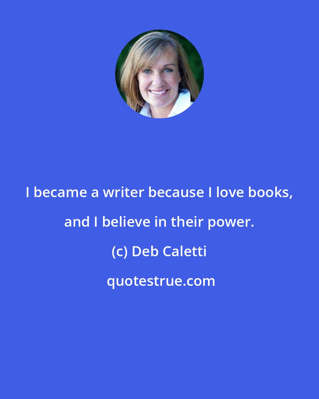 Deb Caletti: I became a writer because I love books, and I believe in their power.