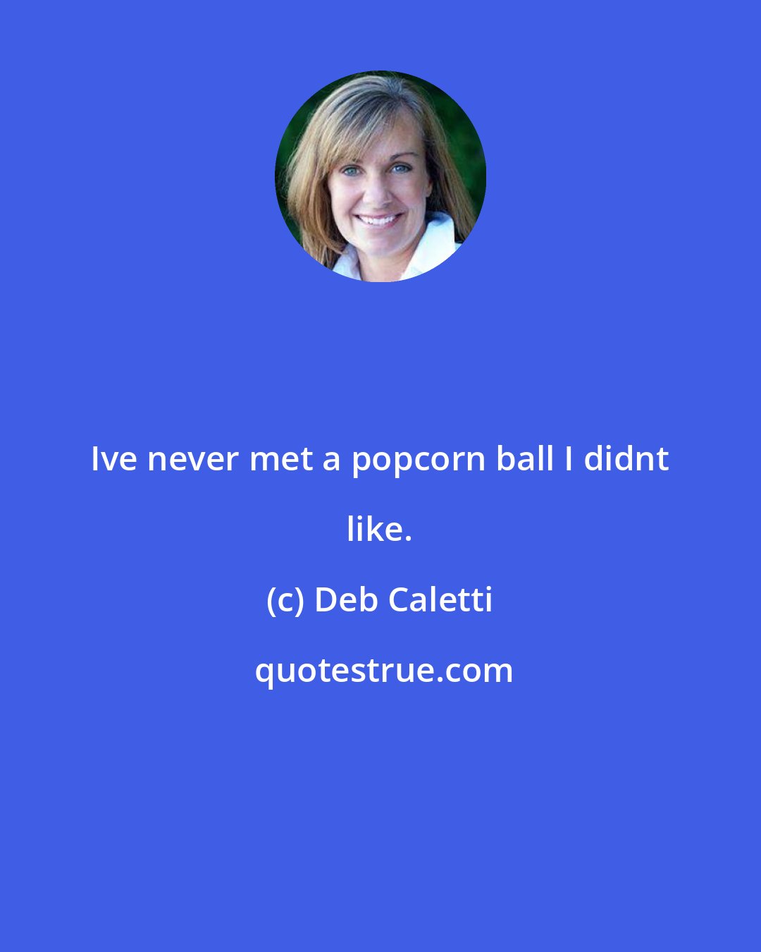 Deb Caletti: Ive never met a popcorn ball I didnt like.