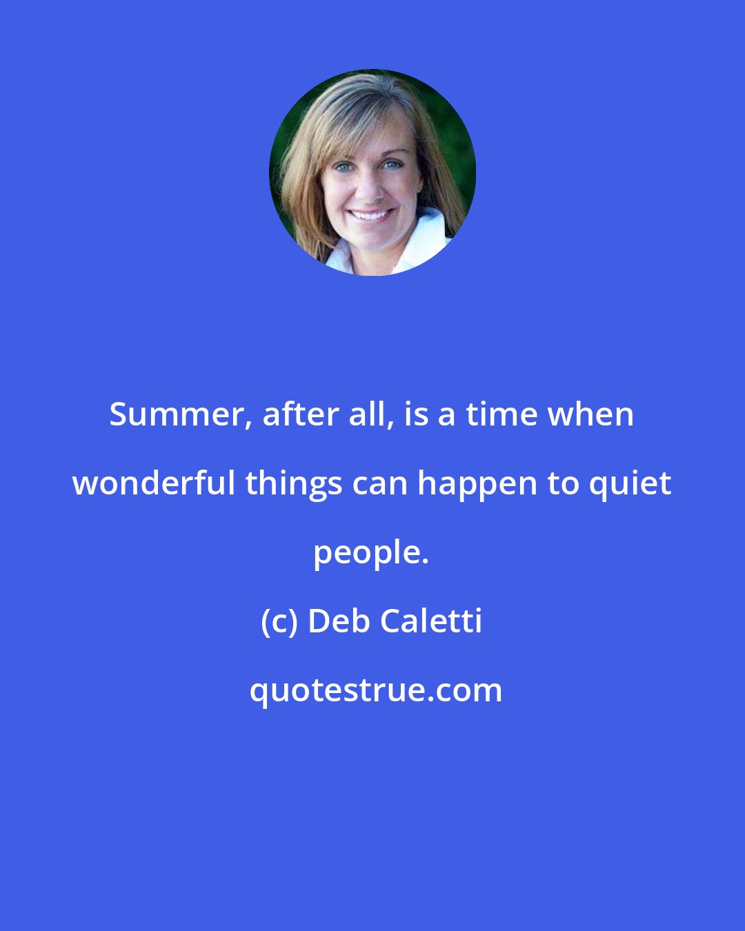 Deb Caletti: Summer, after all, is a time when wonderful things can happen to quiet people.