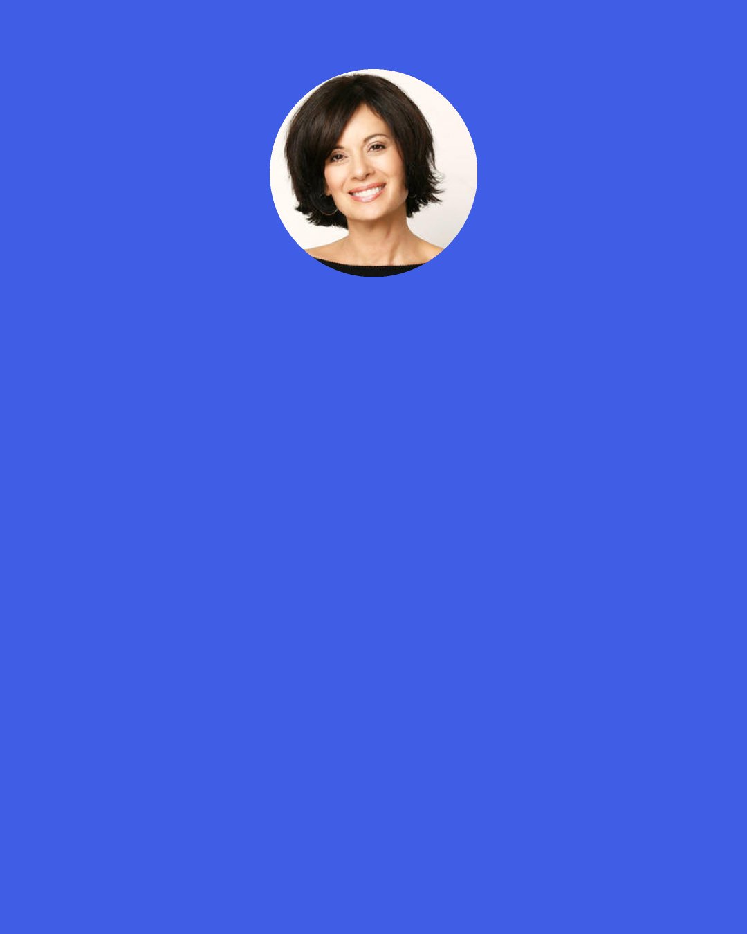 Debbie Ford: Many of us don’t realize that we have a choice about which aspect of ourselves we will use as the foundation upon which we build our lives.