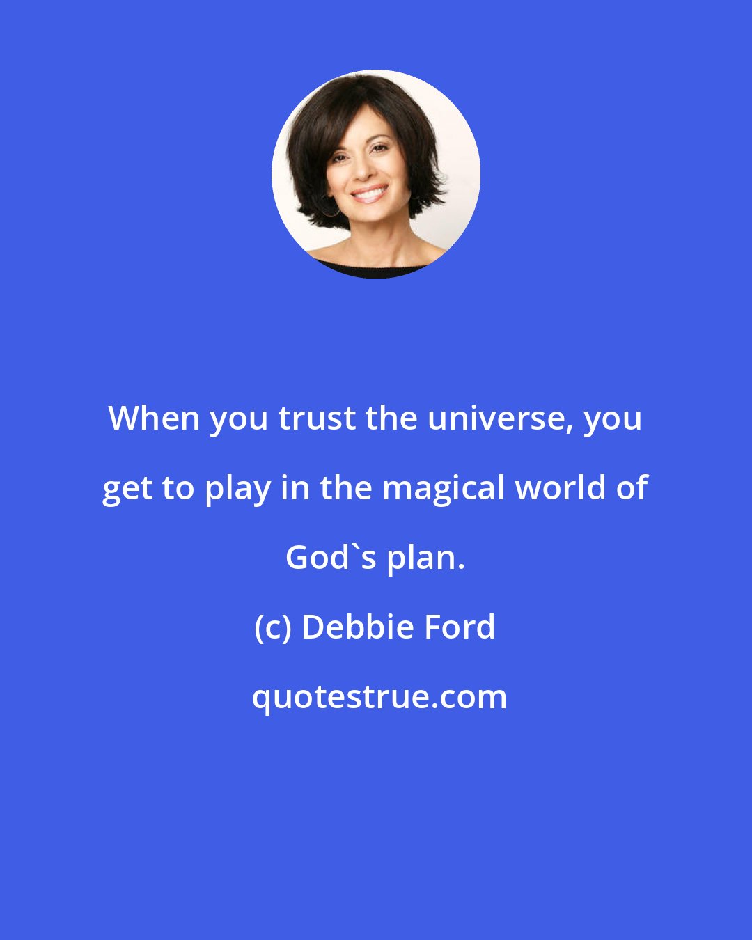 Debbie Ford: When you trust the universe, you get to play in the magical world of God's plan.