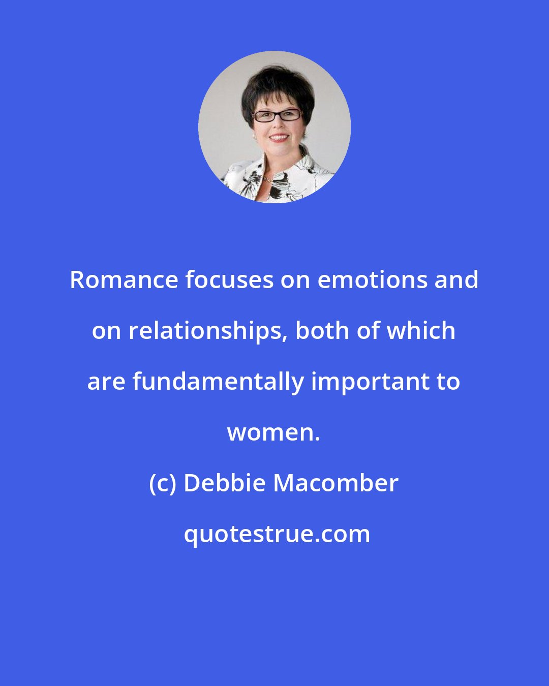 Debbie Macomber: Romance focuses on emotions and on relationships, both of which are fundamentally important to women.