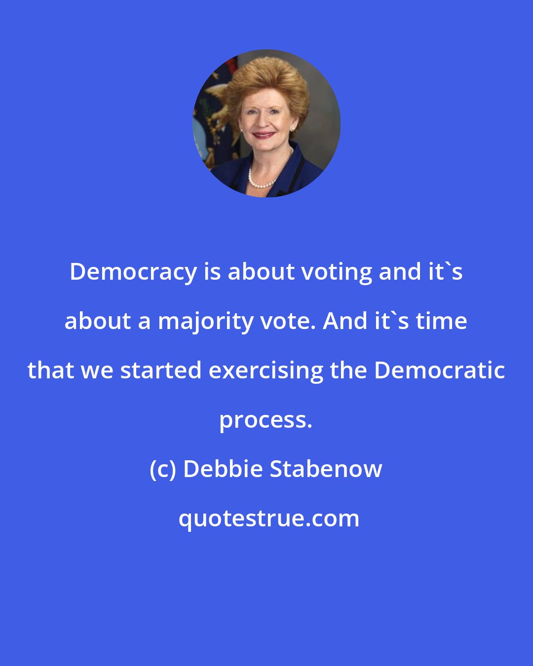 Debbie Stabenow: Democracy is about voting and it's about a majority vote. And it's time that we started exercising the Democratic process.