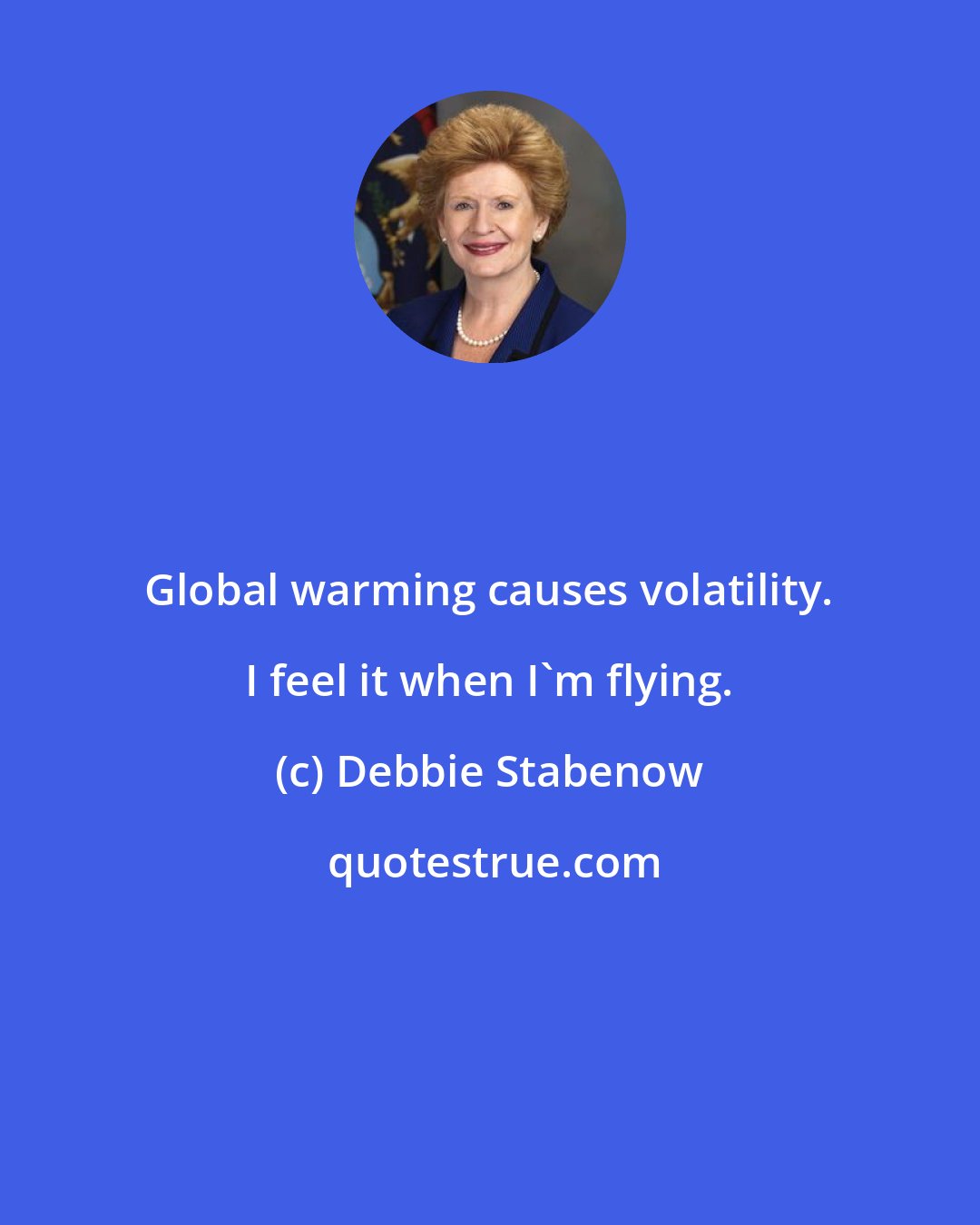 Debbie Stabenow: Global warming causes volatility. I feel it when I'm flying.