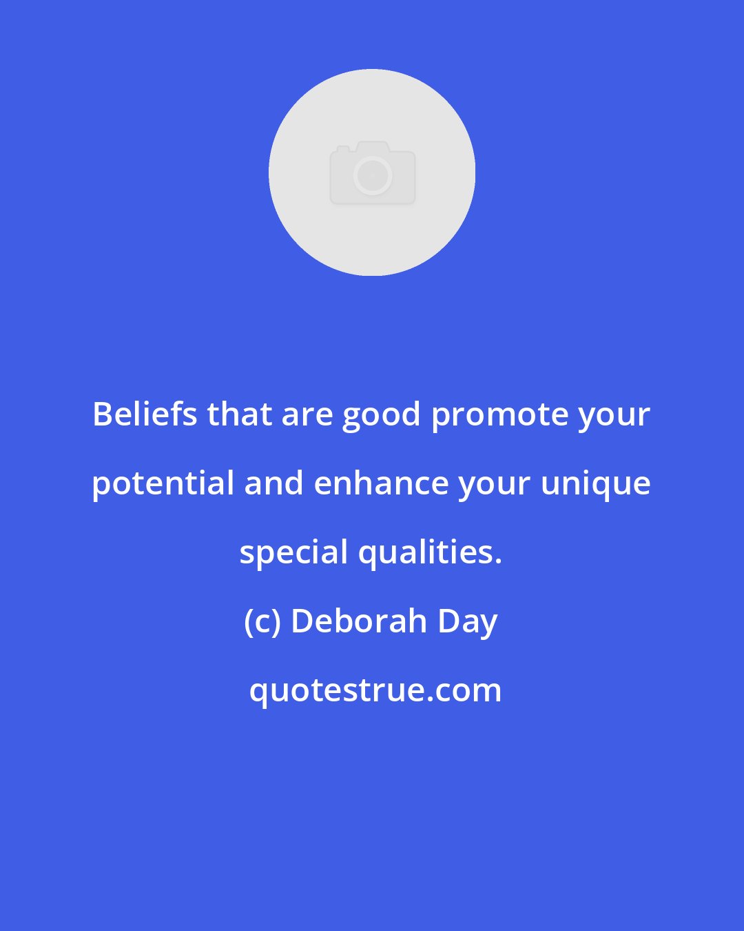 Deborah Day: Beliefs that are good promote your potential and enhance your unique special qualities.