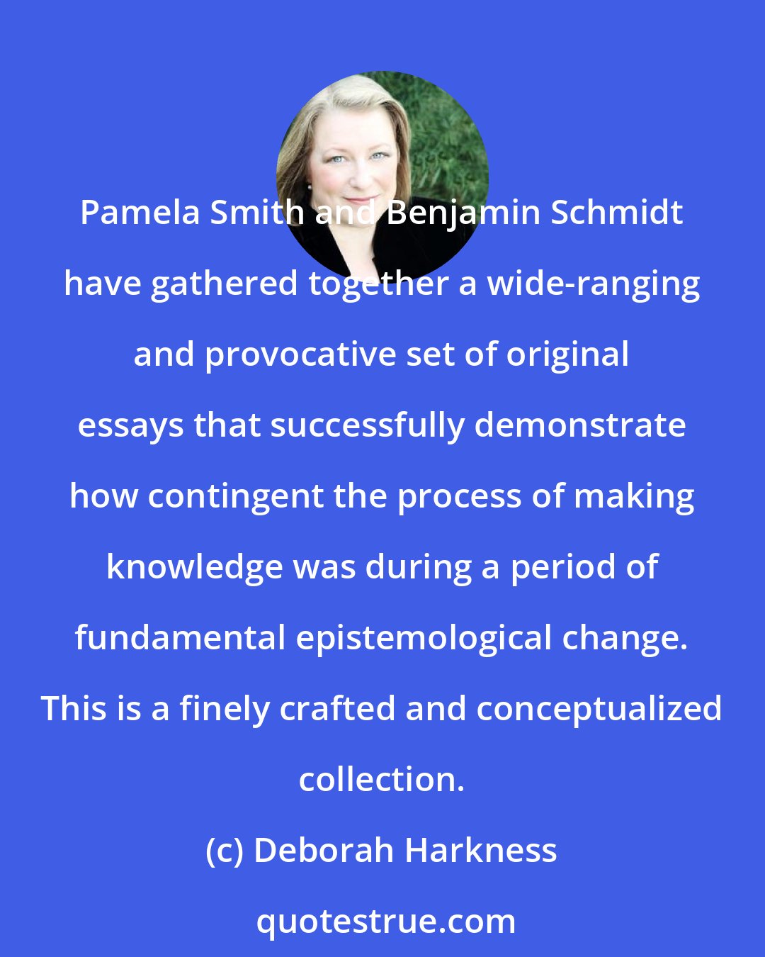 Deborah Harkness: Pamela Smith and Benjamin Schmidt have gathered together a wide-ranging and provocative set of original essays that successfully demonstrate how contingent the process of making knowledge was during a period of fundamental epistemological change. This is a finely crafted and conceptualized collection.