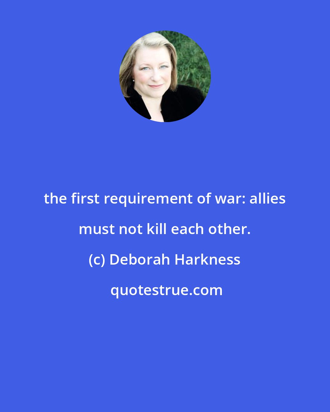 Deborah Harkness: the first requirement of war: allies must not kill each other.