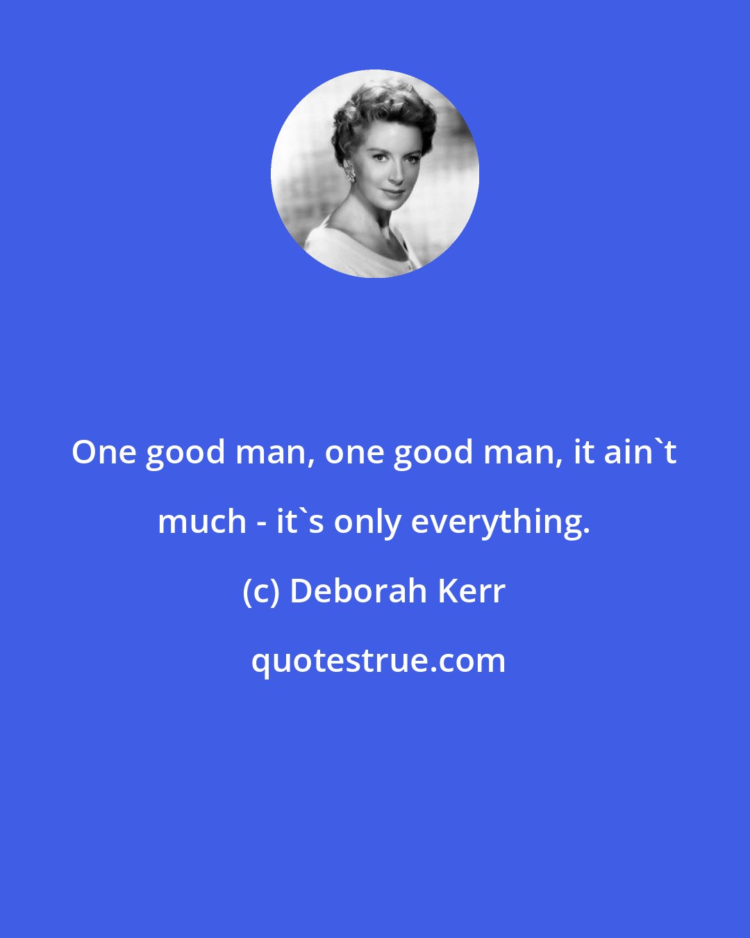 Deborah Kerr: One good man, one good man, it ain't much - it's only everything.