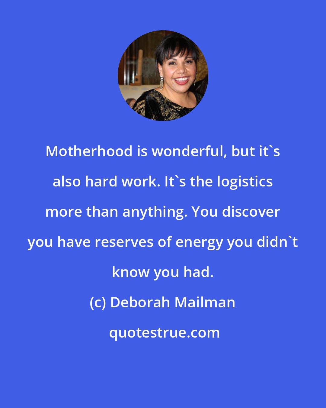 Deborah Mailman: Motherhood is wonderful, but it's also hard work. It's the logistics more than anything. You discover you have reserves of energy you didn't know you had.
