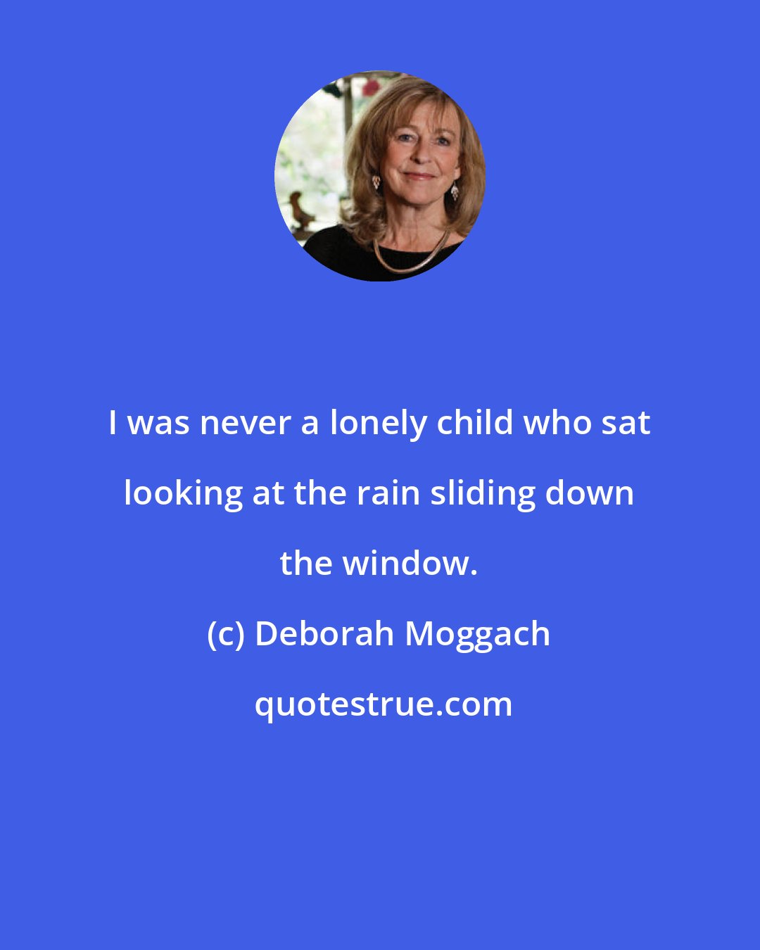 Deborah Moggach: I was never a lonely child who sat looking at the rain sliding down the window.