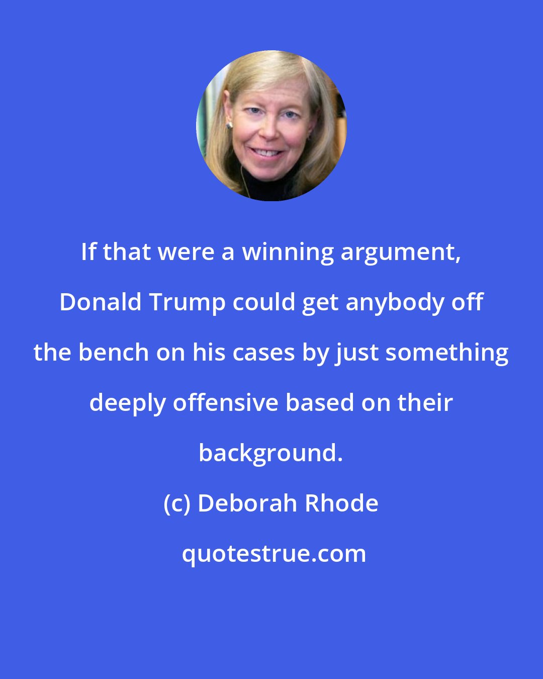 Deborah Rhode: If that were a winning argument, Donald Trump could get anybody off the bench on his cases by just something deeply offensive based on their background.