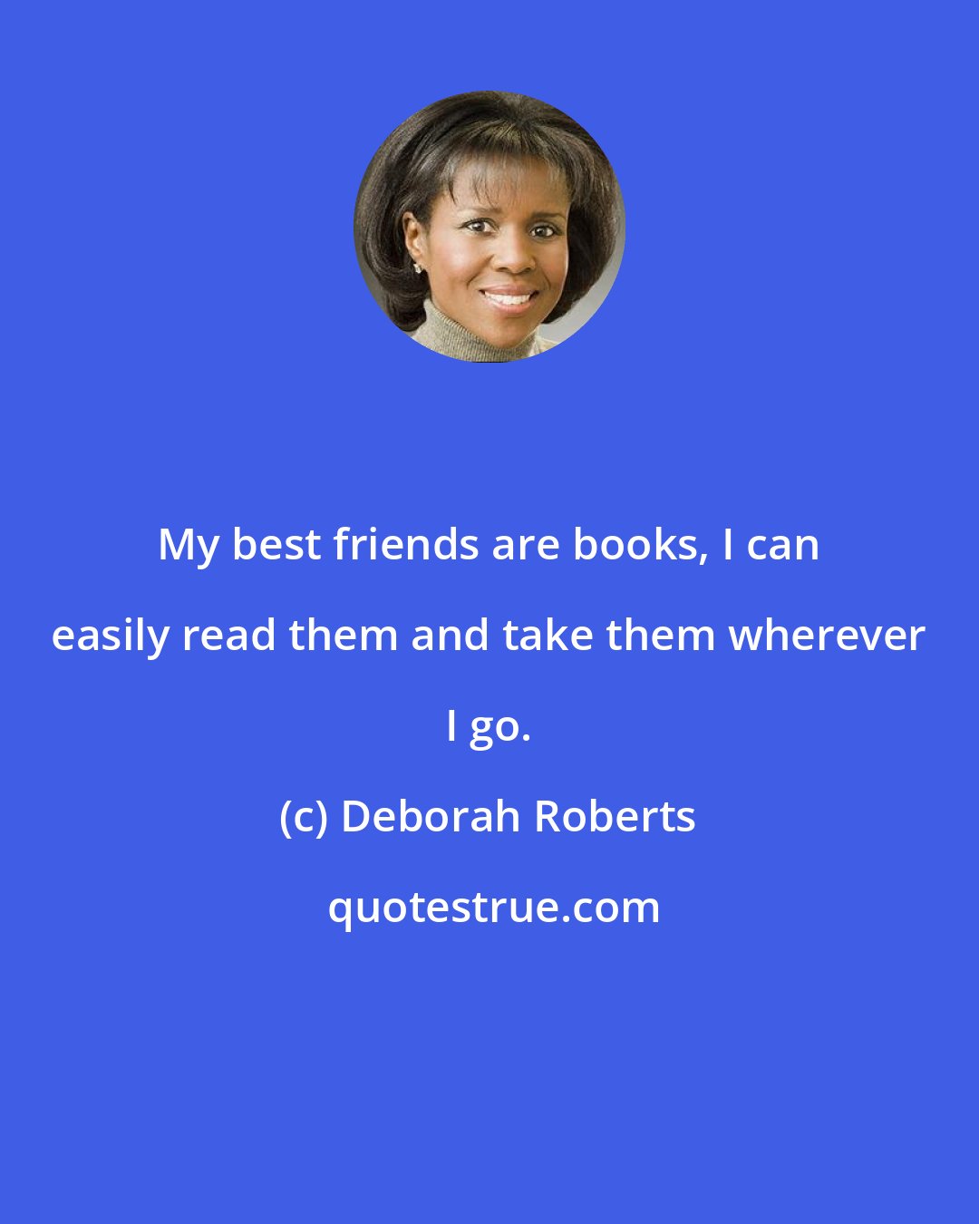 Deborah Roberts: My best friends are books, I can easily read them and take them wherever I go.