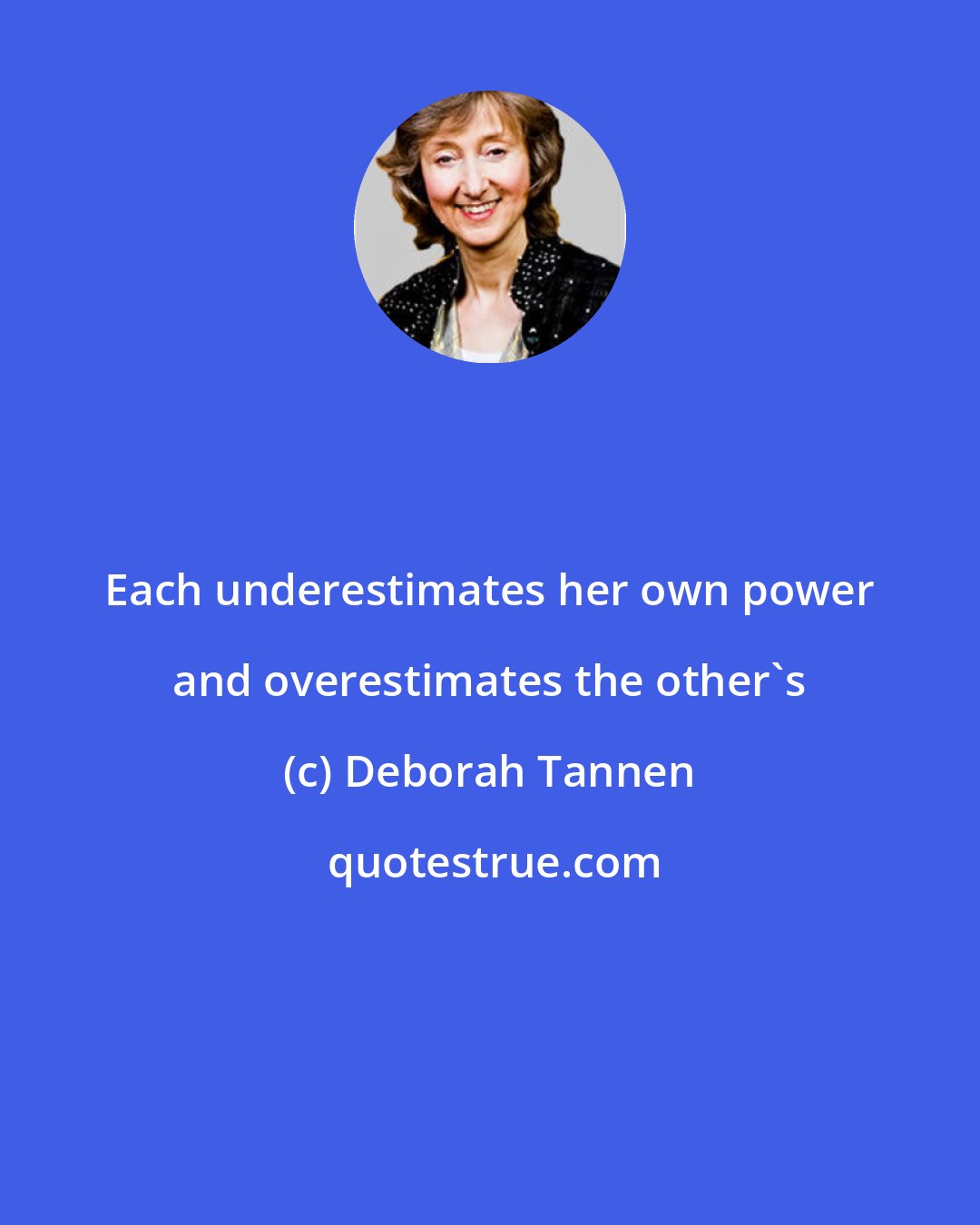 Deborah Tannen: Each underestimates her own power and overestimates the other's