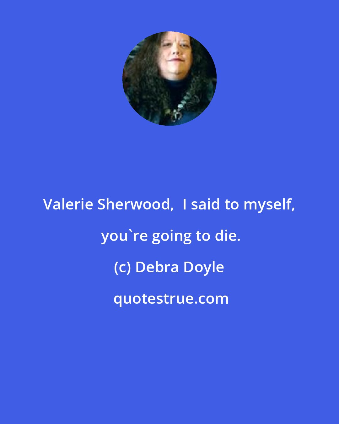 Debra Doyle: Valerie Sherwood,  I said to myself,  you're going to die.