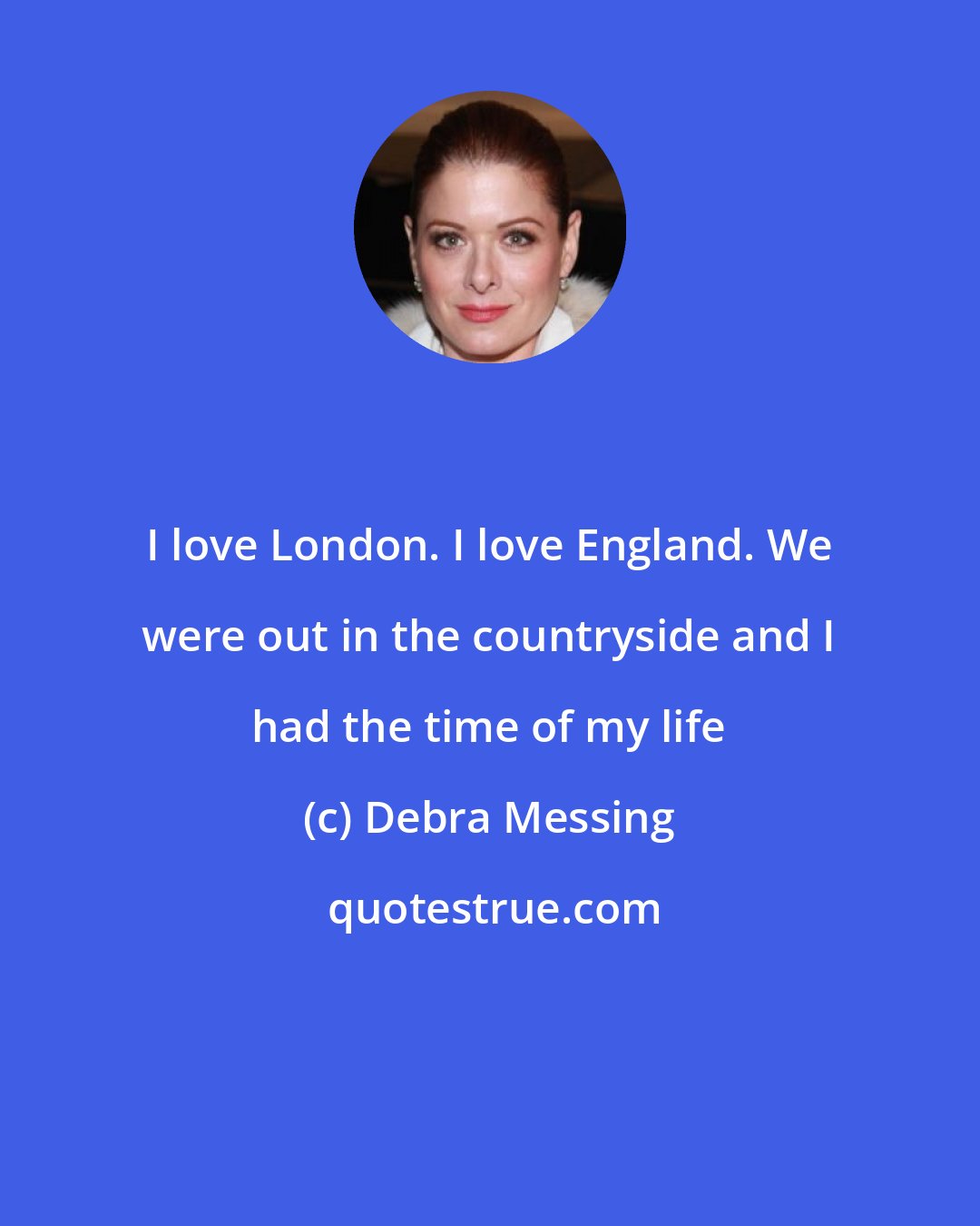 Debra Messing: I love London. I love England. We were out in the countryside and I had the time of my life