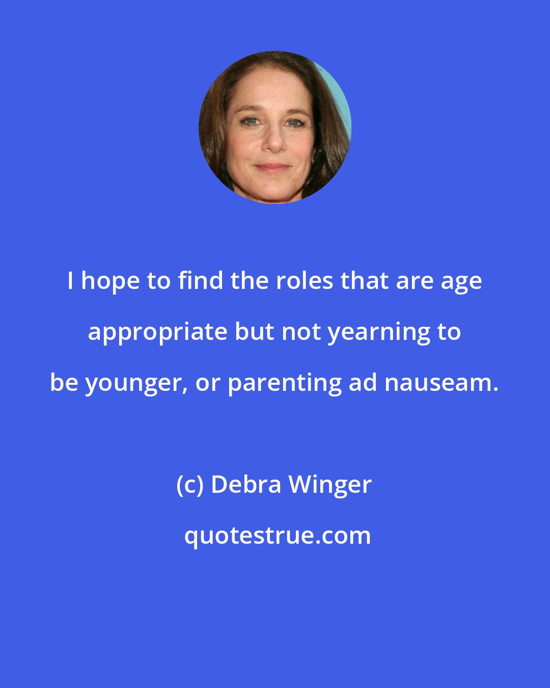 Debra Winger: I hope to find the roles that are age appropriate but not yearning to be younger, or parenting ad nauseam.